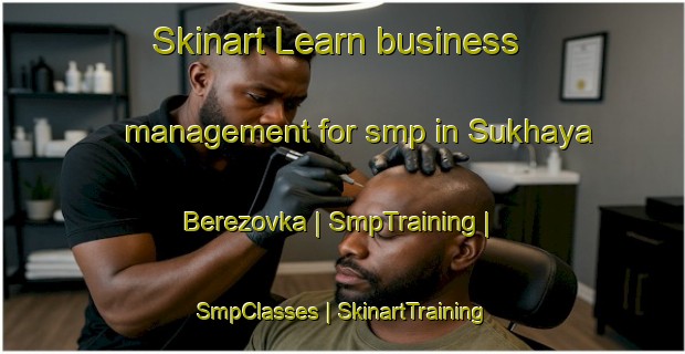 Skinart Learn business management for smp in Sukhaya Berezovka | SmpTraining | SmpClasses | SkinartTraining-Russian Federation
